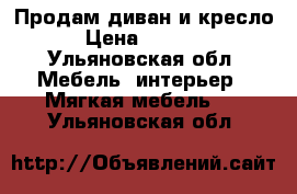 Продам диван и кресло  › Цена ­ 15 000 - Ульяновская обл. Мебель, интерьер » Мягкая мебель   . Ульяновская обл.